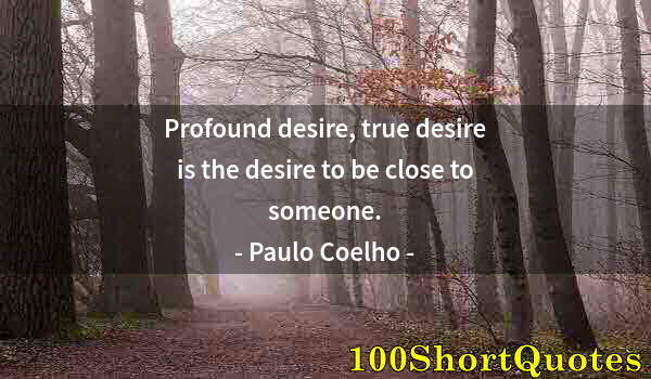 Quote by Albert Einstein: Profound desire, true desire is the desire to be close to someone.