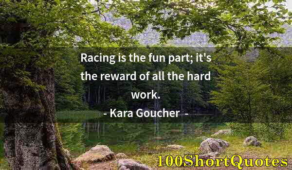 Quote by Albert Einstein: Racing is the fun part; it's the reward of all the hard work.