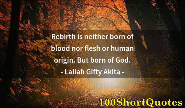 Quote by Albert Einstein: Rebirth is neither born of blood nor flesh or human origin. But born of God.