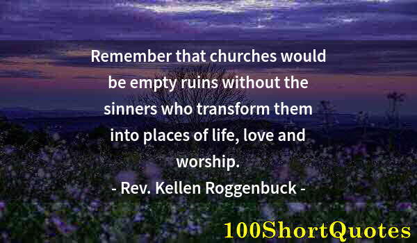 Quote by Albert Einstein: Remember that churches would be empty ruins without the sinners who transform them into places of li...