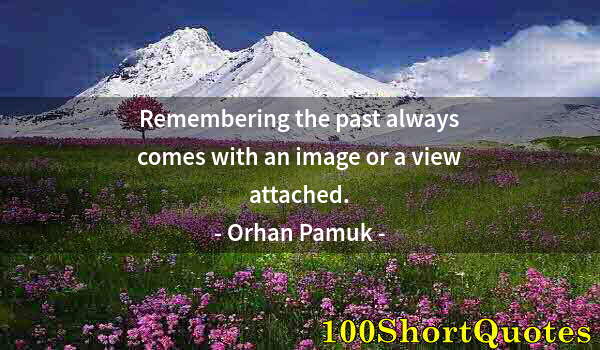 Quote by Albert Einstein: Remembering the past always comes with an image or a view attached.