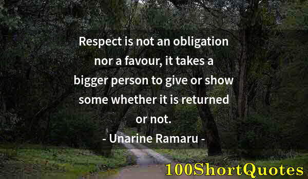 Quote by Albert Einstein: Respect is not an obligation nor a favour, it takes a bigger person to give or show some whether it ...