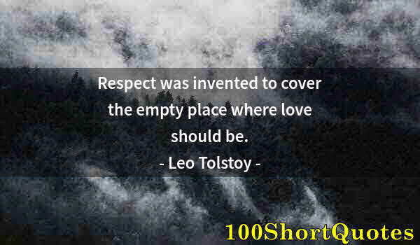 Quote by Albert Einstein: Respect was invented to cover the empty place where love should be.