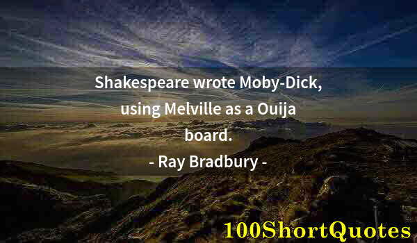 Quote by Albert Einstein: Shakespeare wrote Moby-Dick, using Melville as a Ouija board.