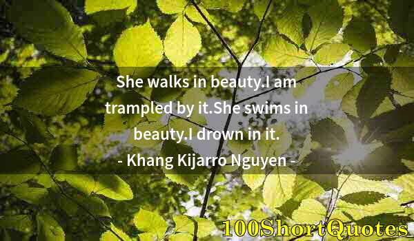 Quote by Albert Einstein: She walks in beauty.I am trampled by it.She swims in beauty.I drown in it.