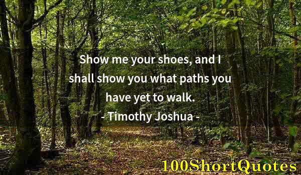 Quote by Albert Einstein: Show me your shoes, and I shall show you what paths you have yet to walk.