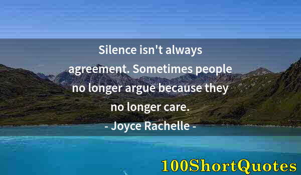 Quote by Albert Einstein: Silence isn't always agreement. Sometimes people no longer argue because they no longer care.