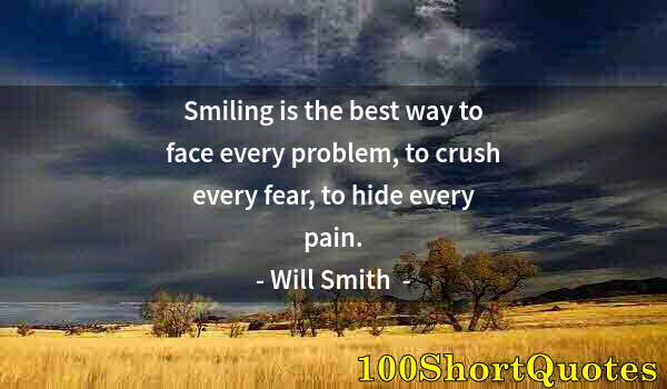 Quote by Albert Einstein: Smiling is the best way to face every problem, to crush every fear, to hide every pain.