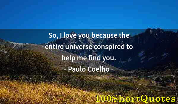 Quote by Albert Einstein: So, I love you because the entire universe conspired to help me find you.