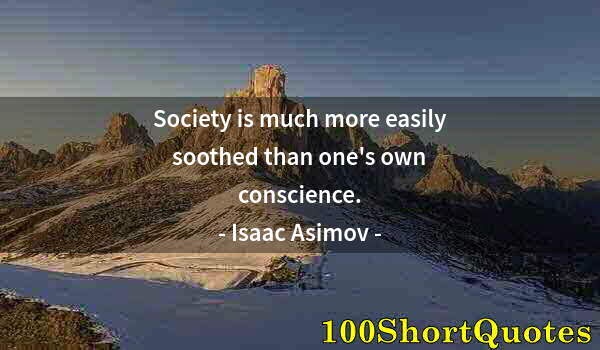 Quote by Albert Einstein: Society is much more easily soothed than one's own conscience.