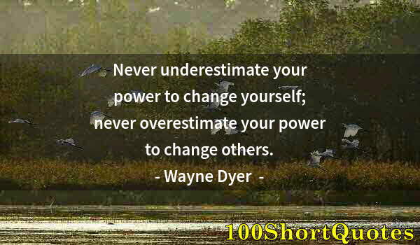 Quote by Albert Einstein: Never underestimate your power to change yourself; never overestimate your power to change others.