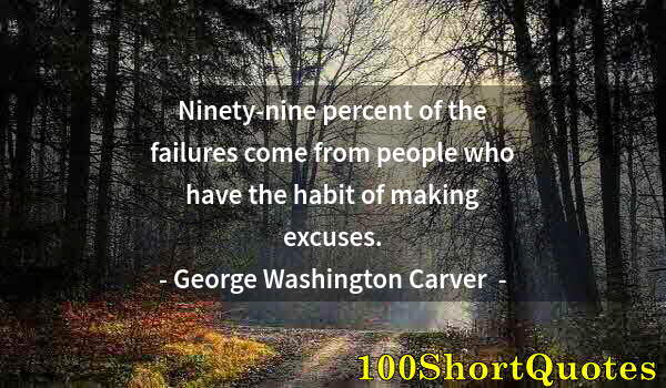 Quote by Albert Einstein: Ninety-nine percent of the failures come from people who have the habit of making excuses.