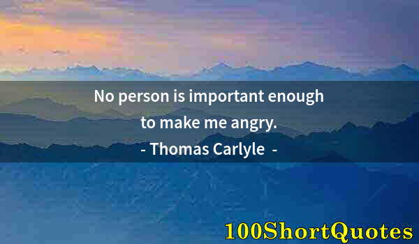 Quote by Albert Einstein: No person is important enough to make me angry.