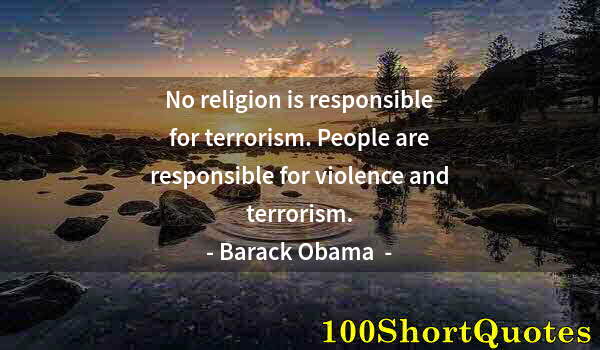 Quote by Albert Einstein: No religion is responsible for terrorism. People are responsible for violence and terrorism.