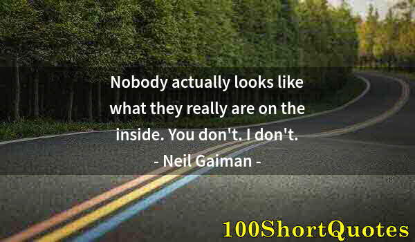 Quote by Albert Einstein: Nobody actually looks like what they really are on the inside. You don't. I don't.