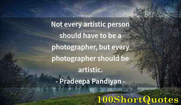 Quote by Albert Einstein: Not every artistic person should have to be a photographer, but every photographer should be artisti...