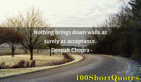 Quote by Albert Einstein: Nothing brings down walls as surely as acceptance.