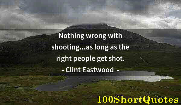 Quote by Albert Einstein: Nothing wrong with shooting...as long as the right people get shot.