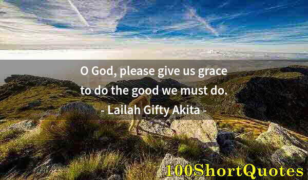 Quote by Albert Einstein: O God, please give us grace to do the good we must do.