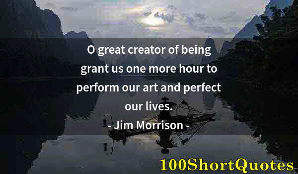 Quote by Albert Einstein: O great creator of being grant us one more hour to perform our art and perfect our lives.