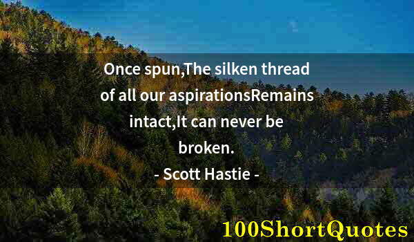 Quote by Albert Einstein: Once spun,The silken thread of all our aspirationsRemains intact,It can never be broken.