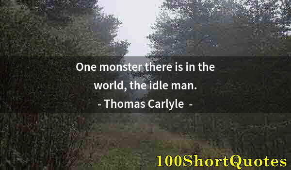 Quote by Albert Einstein: One monster there is in the world, the idle man.