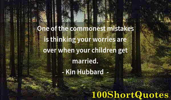 Quote by Albert Einstein: One of the commonest mistakes is thinking your worries are over when your children get married.