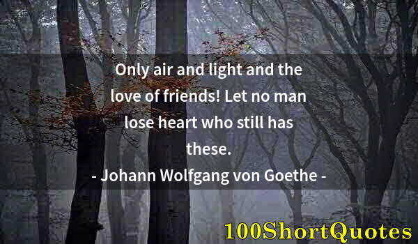 Quote by Albert Einstein: Only air and light and the love of friends! Let no man lose heart who still has these.