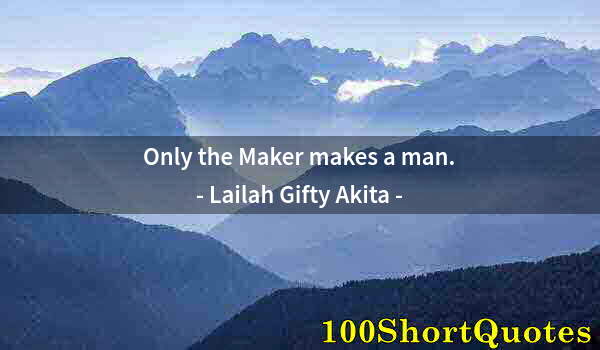 Quote by Albert Einstein: Only the Maker makes a man.