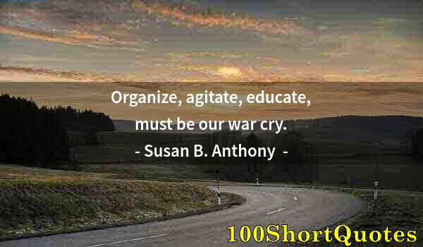 Quote by Albert Einstein: Organize, agitate, educate, must be our war cry.