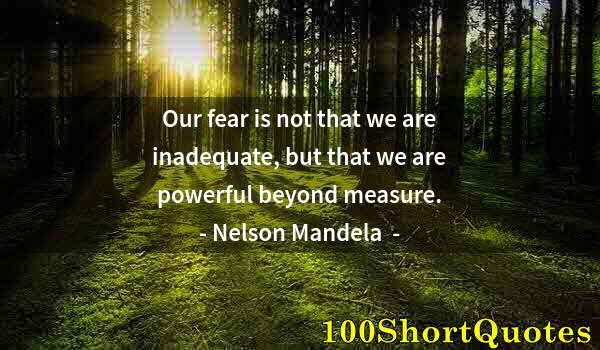 Quote by Albert Einstein: Our fear is not that we are inadequate, but that we are powerful beyond measure.