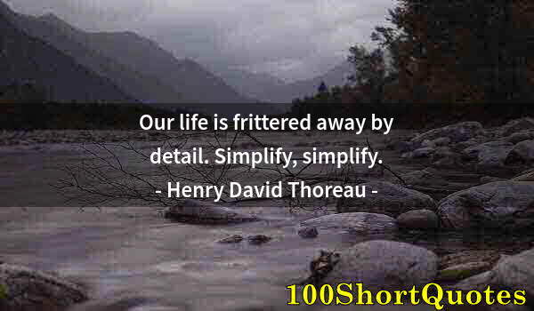 Quote by Albert Einstein: Our life is frittered away by detail. Simplify, simplify.