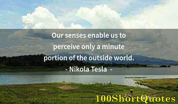 Quote by Albert Einstein: Our senses enable us to perceive only a minute portion of the outside world.