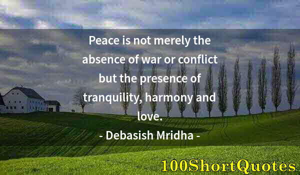 Quote by Albert Einstein: Peace is not merely the absence of war or conflict but the presence of tranquility, harmony and love...