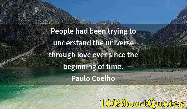 Quote by Albert Einstein: People had been trying to understand the universe through love ever since the beginning of time.