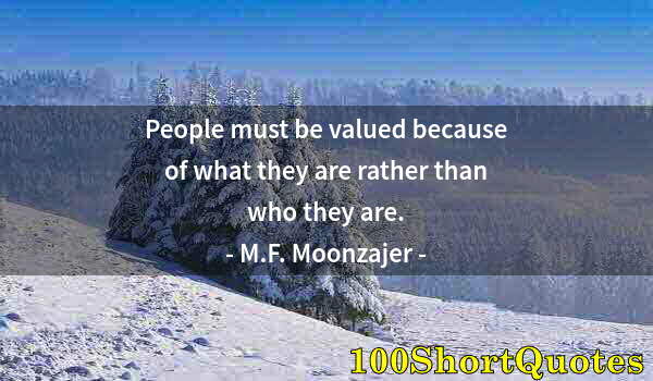 Quote by Albert Einstein: People must be valued because of what they are rather than who they are.