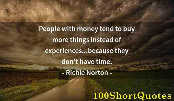 Quote by Albert Einstein: People with money tend to buy more things instead of experiences...because they don't have time.