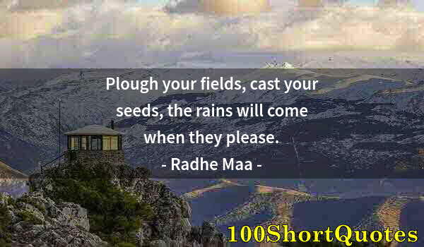 Quote by Albert Einstein: Plough your fields, cast your seeds, the rains will come when they please.