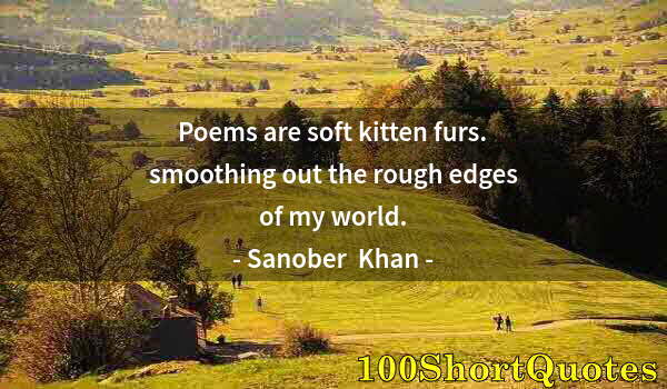 Quote by Albert Einstein: Poems are soft kitten furs. smoothing out the rough edges of my world.