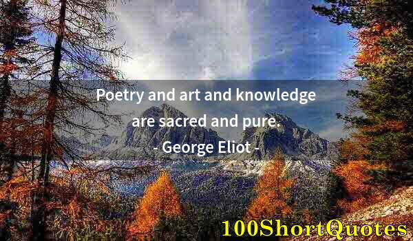 Quote by Albert Einstein: Poetry and art and knowledge are sacred and pure.