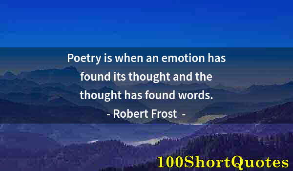 Quote by Albert Einstein: Poetry is when an emotion has found its thought and the thought has found words.