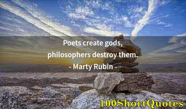 Quote by Albert Einstein: Poets create gods, philosophers destroy them.