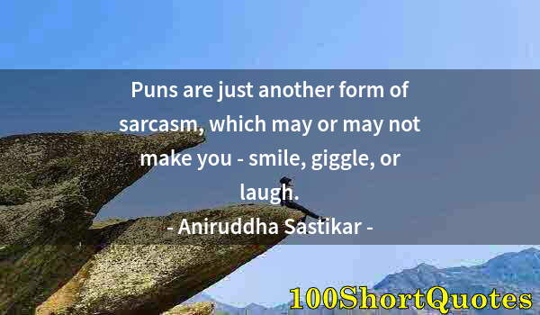 Quote by Albert Einstein: Puns are just another form of sarcasm, which may or may not make you - smile, giggle, or laugh.