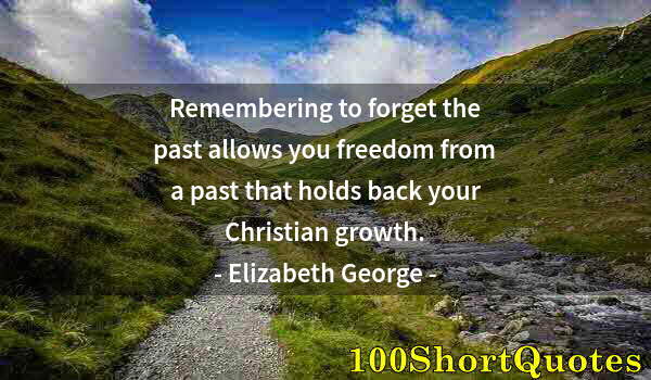 Quote by Albert Einstein: Remembering to forget the past allows you freedom from a past that holds back your Christian growth.