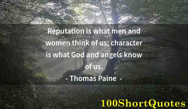 Quote by Albert Einstein: Reputation is what men and women think of us; character is what God and angels know of us.