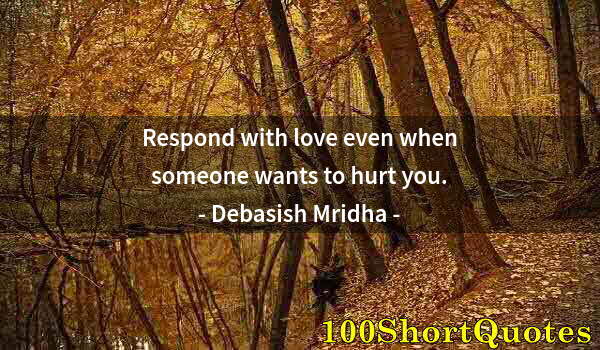 Quote by Albert Einstein: Respond with love even when someone wants to hurt you.