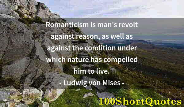 Quote by Albert Einstein: Romanticism is man's revolt against reason, as well as against the condition under which nature has ...