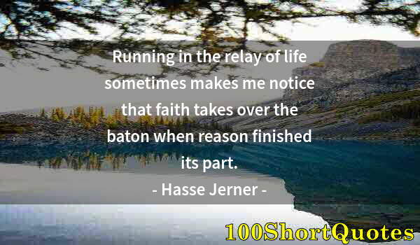 Quote by Albert Einstein: Running in the relay of life sometimes makes me notice that faith takes over the baton when reason f...