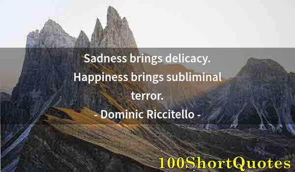 Quote by Albert Einstein: Sadness brings delicacy. Happiness brings subliminal terror.