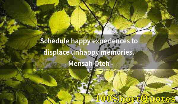 Quote by Albert Einstein: Schedule happy experiences to displace unhappy memories.